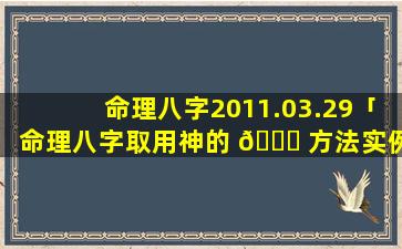 命理八字2011.03.29「命理八字取用神的 🍁 方法实例一」